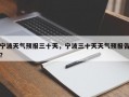 宁波天气预报三十天，宁波三十天天气预报告？