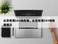 北京疫情143场疫情，北京疫情143场疫情情况