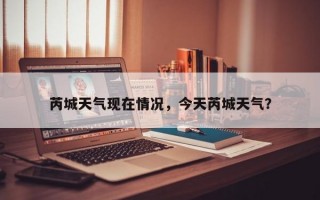 芮城天气现在情况，今天芮城天气？