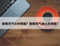 邯郸天气小时预报？邯郸天气逐小时预报？