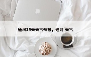 通河15天天气预报，通河 天气