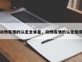 动物疫情的认定主体是，动物疫情的认定程序
