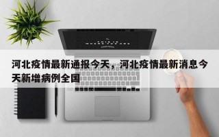 河北疫情最新通报今天，河北疫情最新消息今天新增病例全国