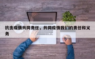 抗击疫情共同责任，共同疫情我们的责任和义务