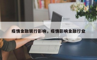 疫情金融银行影响，疫情影响金融行业