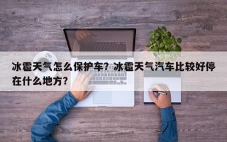 冰雹天气怎么保护车？冰雹天气汽车比较好停在什么地方？