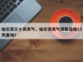 哈尔滨三十天天气，哈尔滨天气预报当地15天查询？