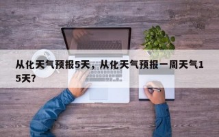 从化天气预报5天，从化天气预报一周天气15天？
