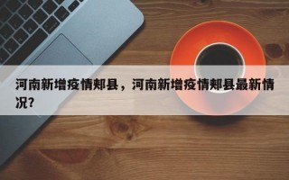 河南新增疫情郏县，河南新增疫情郏县最新情况？