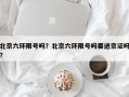 北京六环限号吗？北京六环限号吗要进京证吗？