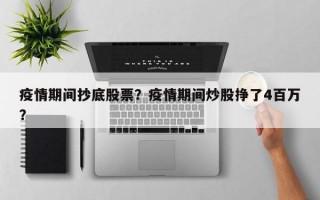 疫情期间抄底股票？疫情期间炒股挣了4百万？