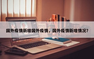 国外疫情新增国外疫情，国外疫情新增情况？