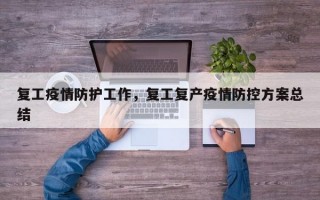 复工疫情防护工作，复工复产疫情防控方案总结