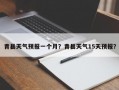 青县天气预报一个月？青县天气15天预报？