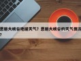 恩施大峡谷地缝天气？恩施大峡谷的天气情况？