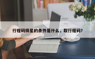 行程码摘星的条件是什么，取行程码？