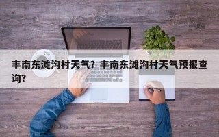 丰南东滩沟村天气？丰南东滩沟村天气预报查询？