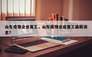 山东疫情企业复工，山东疫情企业复工最新消息？
