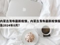 内蒙古发布最新疫情，内蒙古发布最新疫情报告2024年8月？