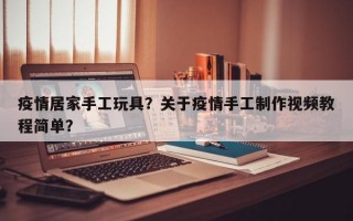 疫情居家手工玩具？关于疫情手工制作视频教程简单？
