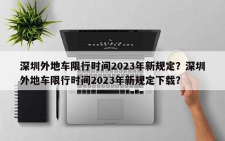 深圳外地车限行时间2023年新规定？深圳外地车限行时间2023年新规定下载？