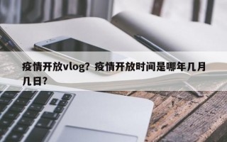 疫情开放vlog？疫情开放时间是哪年几月几日？