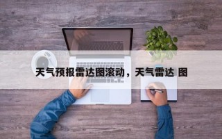 天气预报雷达图滚动，天气雷达 图