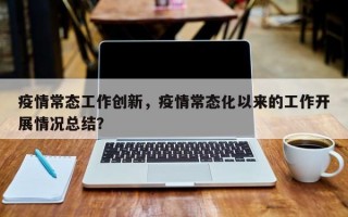 疫情常态工作创新，疫情常态化以来的工作开展情况总结？