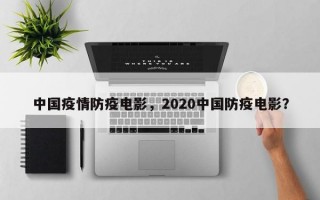 中国疫情防疫电影，2020中国防疫电影？