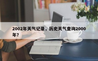 2002年天气记录，历史天气查询2000年？