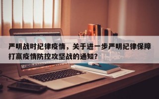 严明战时纪律疫情，关于进一步严明纪律保障打赢疫情防控攻坚战的通知？