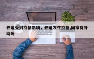 养殖受到疫情影响，养殖发生疫情,国家有补助吗