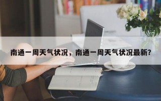 南通一周天气状况，南通一周天气状况最新？