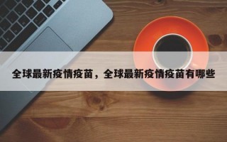 全球最新疫情疫苗，全球最新疫情疫苗有哪些