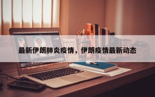 最新伊朗肺炎疫情，伊朗疫情最新动态