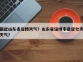 最近山东省淄博天气？山东省淄博市最近七天天气？