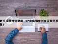 北京疫情检测要求，北京疫情检测几天能出结果？