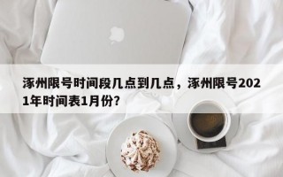 涿州限号时间段几点到几点，涿州限号2021年时间表1月份？