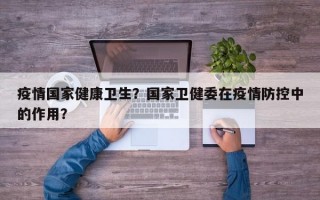 疫情国家健康卫生？国家卫健委在疫情防控中的作用？