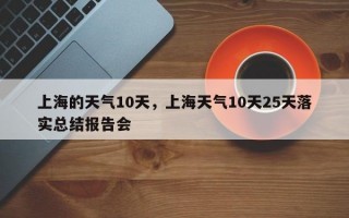 上海的天气10天，上海天气10天25天落实总结报告会