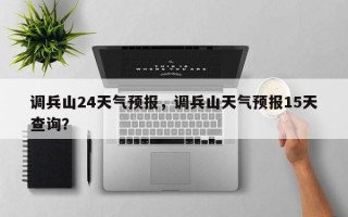 调兵山24天气预报，调兵山天气预报15天查询？