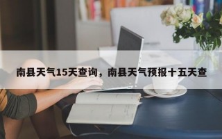 南县天气15天查询，南县天气预报十五天查