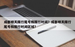 成都明天限行尾号和限行时间？成都明天限行尾号和限行时间区域？