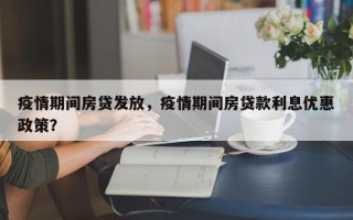 疫情期间房贷发放，疫情期间房贷款利息优惠政策？