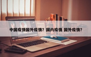 中国疫情国外疫情？国内疫情 国外疫情？