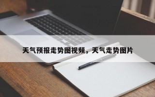 天气预报走势图视频，天气走势图片