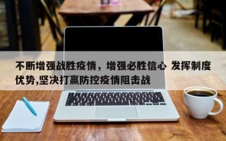 不断增强战胜疫情，增强必胜信心 发挥制度优势,坚决打赢防控疫情阻击战