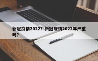 新冠疫情2022？新冠疫情2022年严重吗？