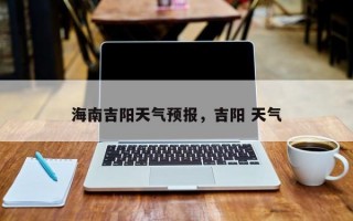 海南吉阳天气预报，吉阳 天气