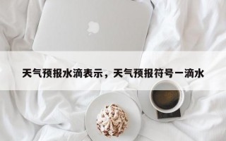 天气预报水滴表示，天气预报符号一滴水